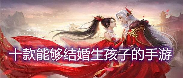 哪些手游可以结婚生孩子？（可以结婚的手游有哪些）-图3