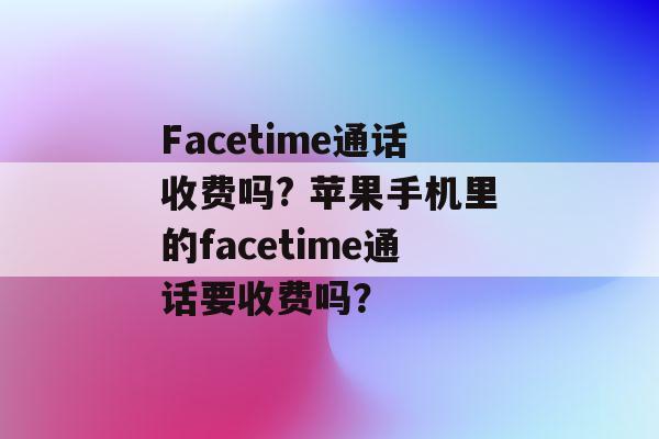 facetime不是免费的吗？（苹果哪些软件要钱）-图2