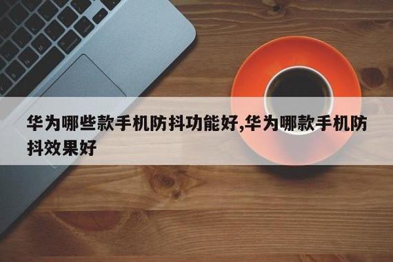 华为手机防抖的有哪几款？（哪些手机拍照防抖）-图3